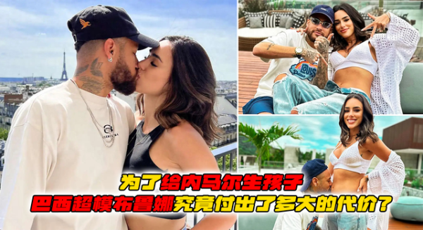 億策略 为了给内马尔生孩子, 巴西超模布鲁娜究竟付出了多大的代价?