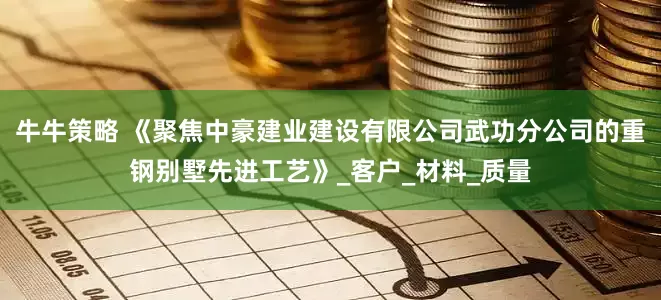 牛牛策略 《聚焦中豪建业建设有限公司武功分公司的重钢别墅先进工艺》_客户_材料_质量