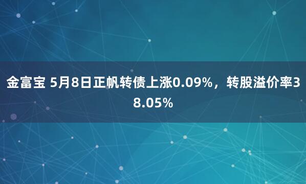 金富宝 5月8日正帆转债上涨0.09%，转股溢价率38.05%