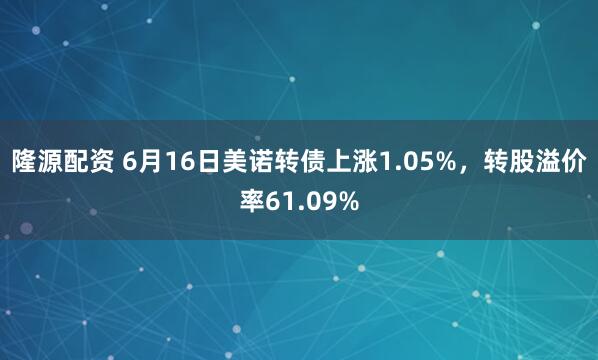 隆源配资 6月16日美诺转债上涨1.05%，转股溢价率61.09%