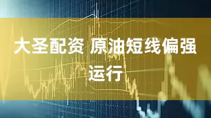 大圣配资 原油短线偏强运行