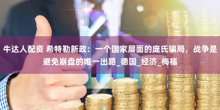 牛达人配资 希特勒新政：一个国家层面的庞氏骗局，战争是避免崩盘的唯一出路_德国_经济_梅福