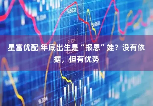 星富优配 年底出生是“报恩”娃？没有依据，但有优势